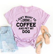 Load image into Gallery viewer, I Just Want To Drink Coffee And Pet My Dog T-shirt | Apparel
