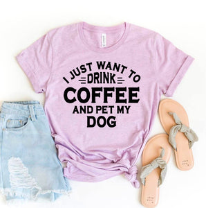 I Just Want To Drink Coffee And Pet My Dog T-shirt | Apparel